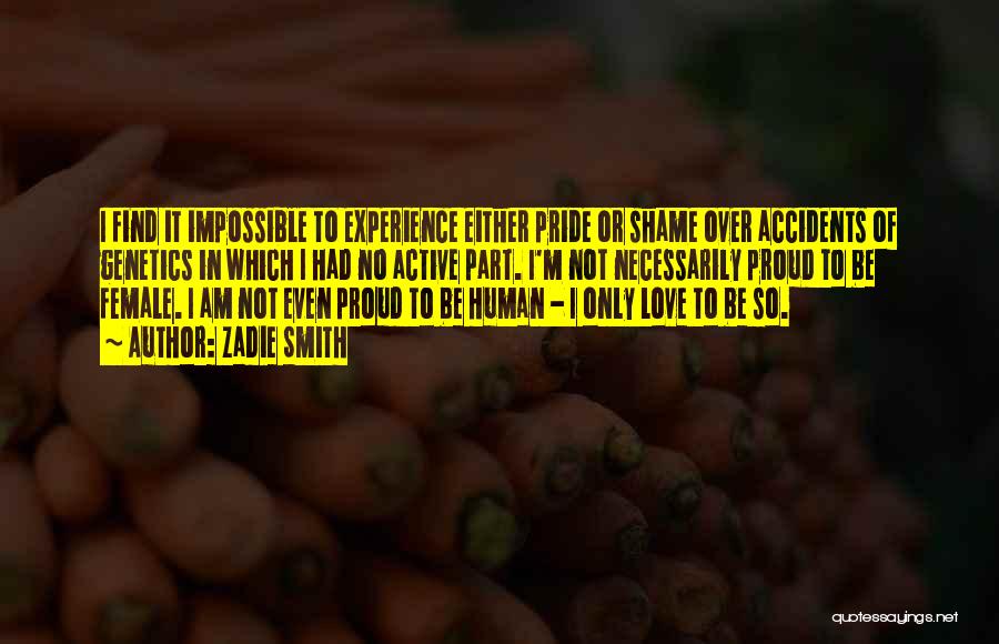 Zadie Smith Quotes: I Find It Impossible To Experience Either Pride Or Shame Over Accidents Of Genetics In Which I Had No Active