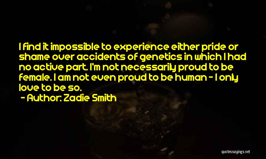 Zadie Smith Quotes: I Find It Impossible To Experience Either Pride Or Shame Over Accidents Of Genetics In Which I Had No Active