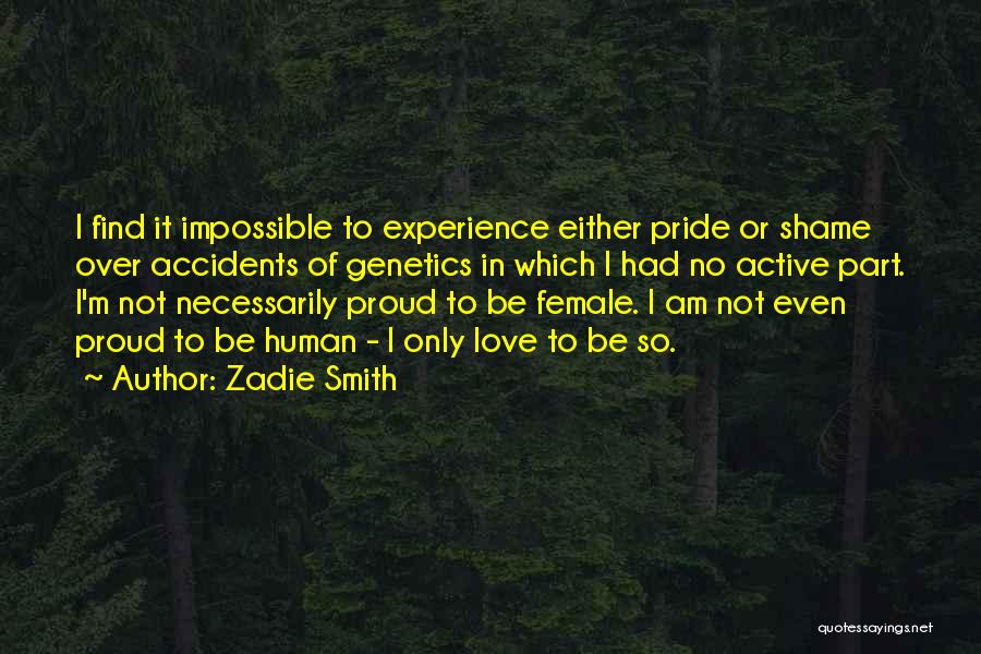 Zadie Smith Quotes: I Find It Impossible To Experience Either Pride Or Shame Over Accidents Of Genetics In Which I Had No Active