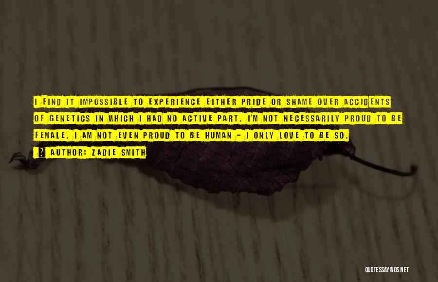 Zadie Smith Quotes: I Find It Impossible To Experience Either Pride Or Shame Over Accidents Of Genetics In Which I Had No Active