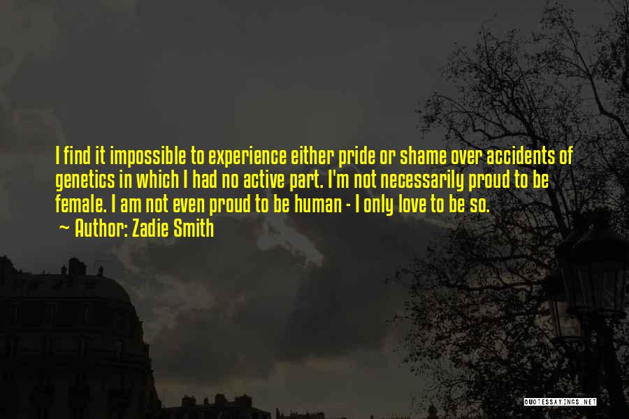 Zadie Smith Quotes: I Find It Impossible To Experience Either Pride Or Shame Over Accidents Of Genetics In Which I Had No Active