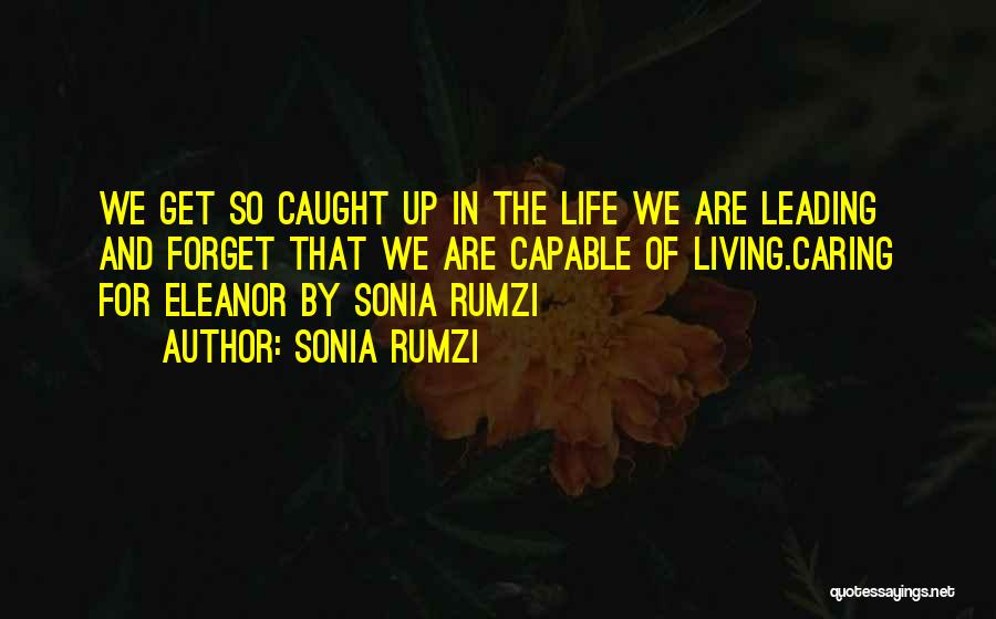 Sonia Rumzi Quotes: We Get So Caught Up In The Life We Are Leading And Forget That We Are Capable Of Living.caring For