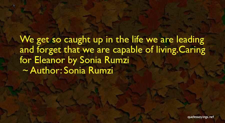 Sonia Rumzi Quotes: We Get So Caught Up In The Life We Are Leading And Forget That We Are Capable Of Living.caring For