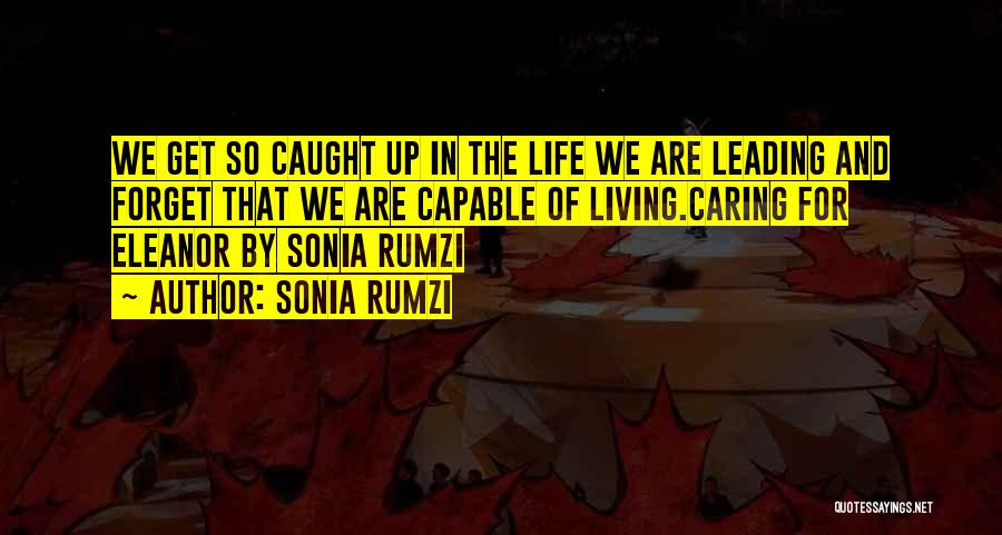 Sonia Rumzi Quotes: We Get So Caught Up In The Life We Are Leading And Forget That We Are Capable Of Living.caring For