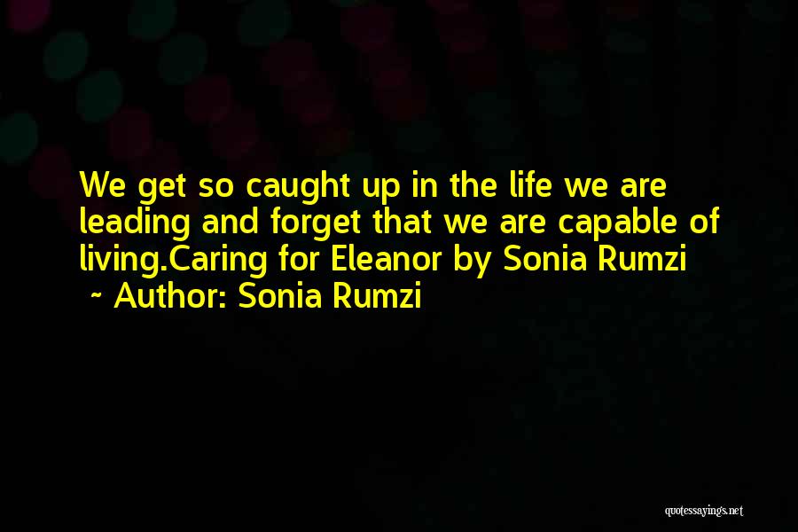 Sonia Rumzi Quotes: We Get So Caught Up In The Life We Are Leading And Forget That We Are Capable Of Living.caring For
