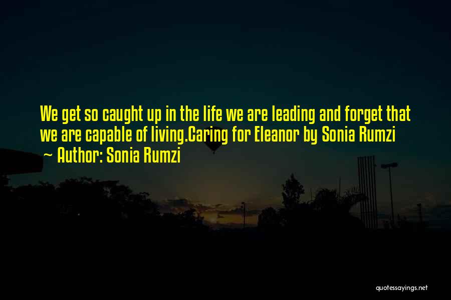 Sonia Rumzi Quotes: We Get So Caught Up In The Life We Are Leading And Forget That We Are Capable Of Living.caring For