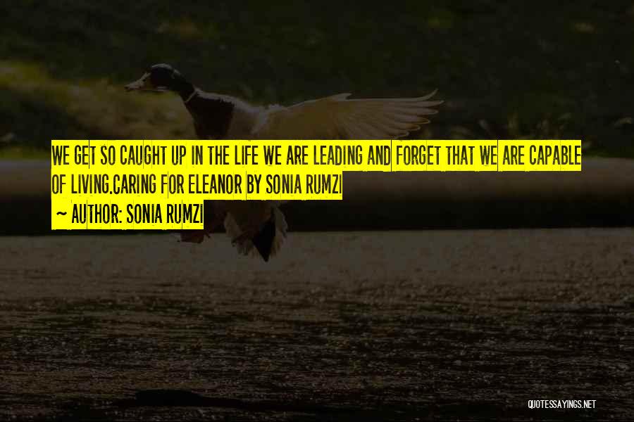 Sonia Rumzi Quotes: We Get So Caught Up In The Life We Are Leading And Forget That We Are Capable Of Living.caring For