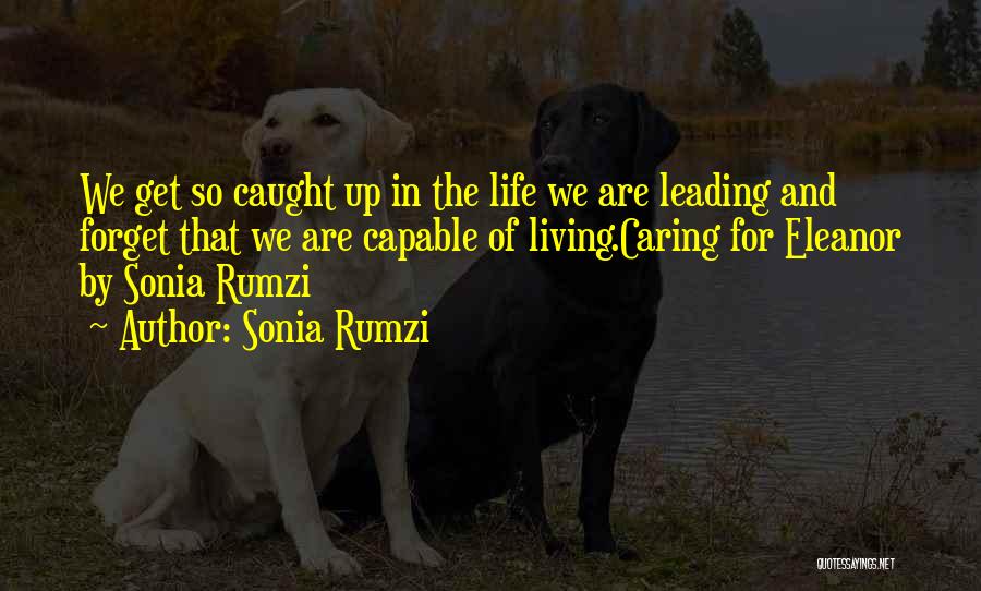 Sonia Rumzi Quotes: We Get So Caught Up In The Life We Are Leading And Forget That We Are Capable Of Living.caring For