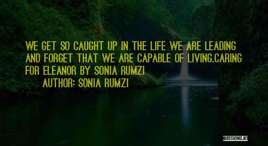 Sonia Rumzi Quotes: We Get So Caught Up In The Life We Are Leading And Forget That We Are Capable Of Living.caring For