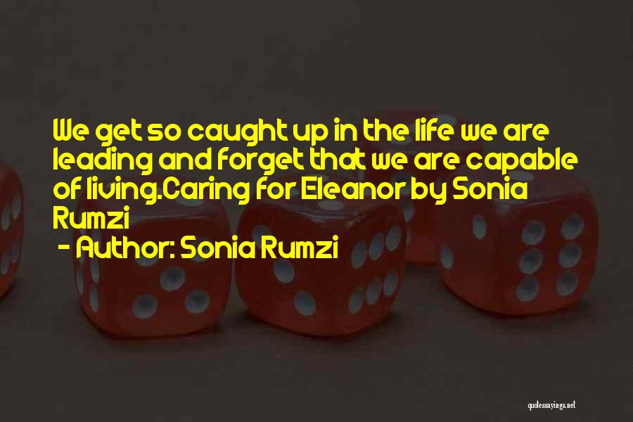 Sonia Rumzi Quotes: We Get So Caught Up In The Life We Are Leading And Forget That We Are Capable Of Living.caring For