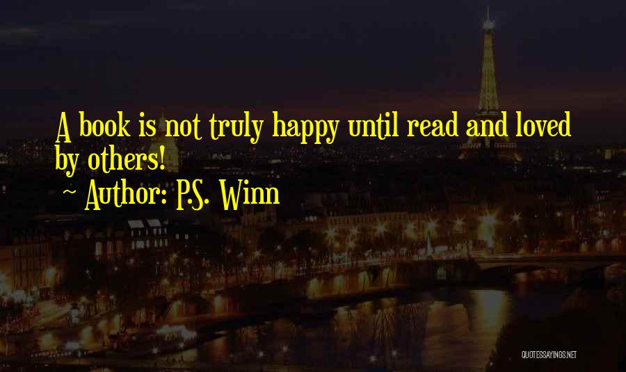 P.S. Winn Quotes: A Book Is Not Truly Happy Until Read And Loved By Others!