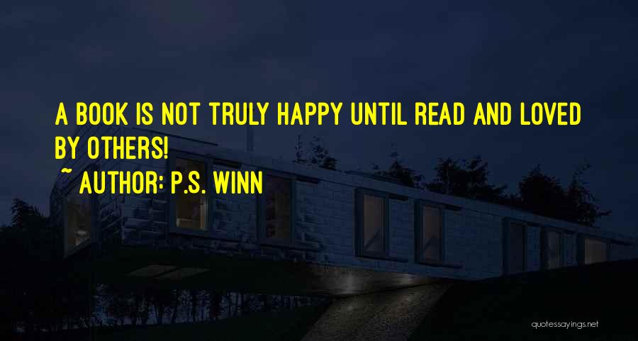 P.S. Winn Quotes: A Book Is Not Truly Happy Until Read And Loved By Others!