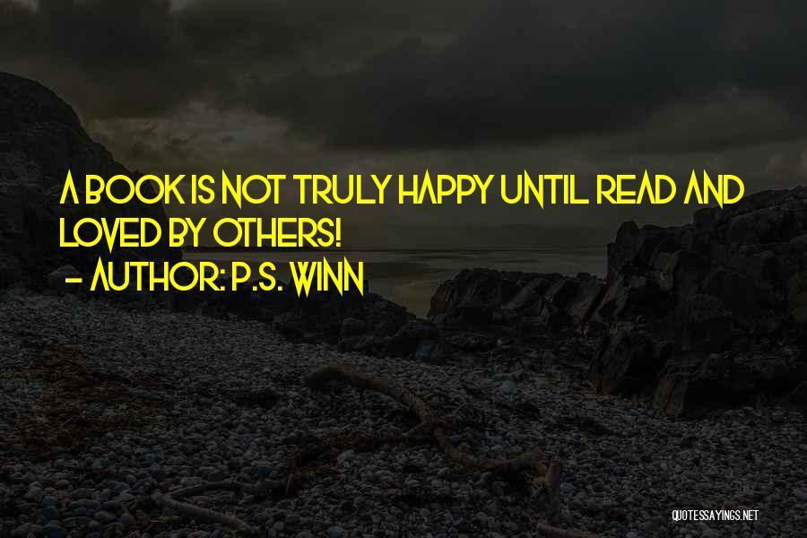 P.S. Winn Quotes: A Book Is Not Truly Happy Until Read And Loved By Others!