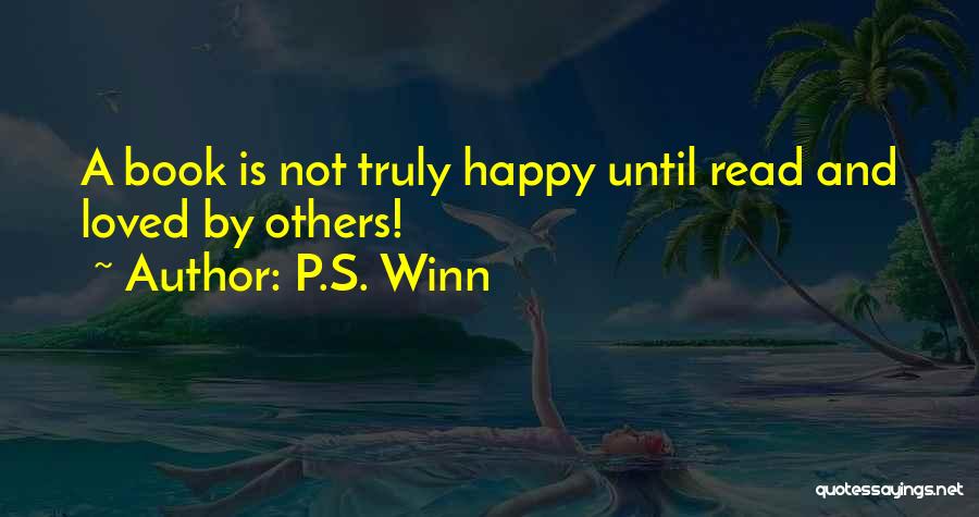 P.S. Winn Quotes: A Book Is Not Truly Happy Until Read And Loved By Others!
