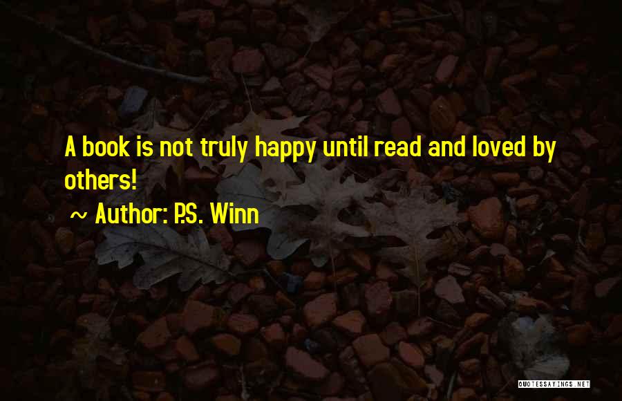 P.S. Winn Quotes: A Book Is Not Truly Happy Until Read And Loved By Others!