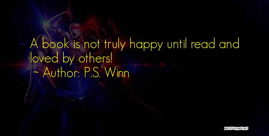 P.S. Winn Quotes: A Book Is Not Truly Happy Until Read And Loved By Others!