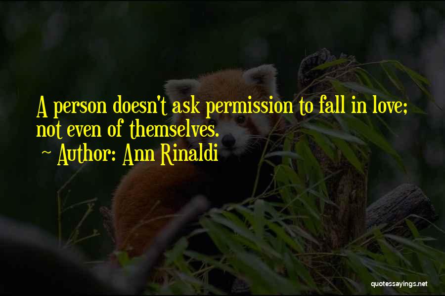 Ann Rinaldi Quotes: A Person Doesn't Ask Permission To Fall In Love; Not Even Of Themselves.