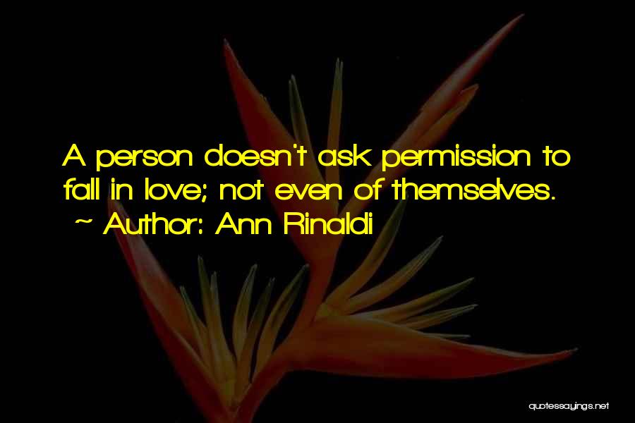 Ann Rinaldi Quotes: A Person Doesn't Ask Permission To Fall In Love; Not Even Of Themselves.