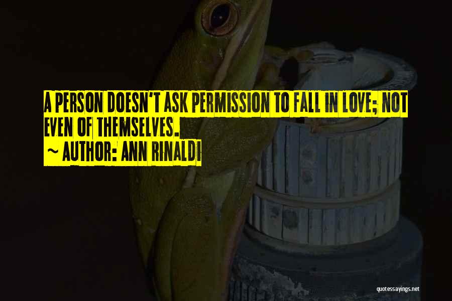 Ann Rinaldi Quotes: A Person Doesn't Ask Permission To Fall In Love; Not Even Of Themselves.