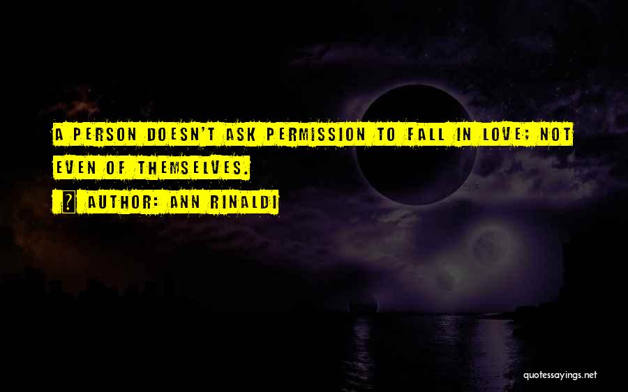 Ann Rinaldi Quotes: A Person Doesn't Ask Permission To Fall In Love; Not Even Of Themselves.