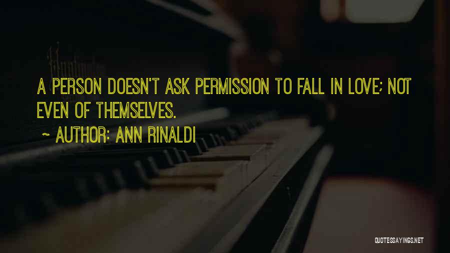 Ann Rinaldi Quotes: A Person Doesn't Ask Permission To Fall In Love; Not Even Of Themselves.