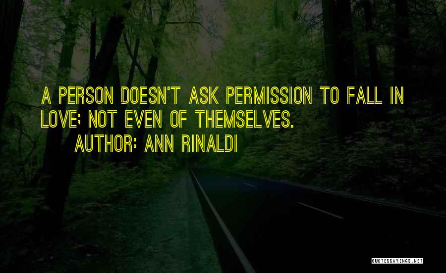 Ann Rinaldi Quotes: A Person Doesn't Ask Permission To Fall In Love; Not Even Of Themselves.