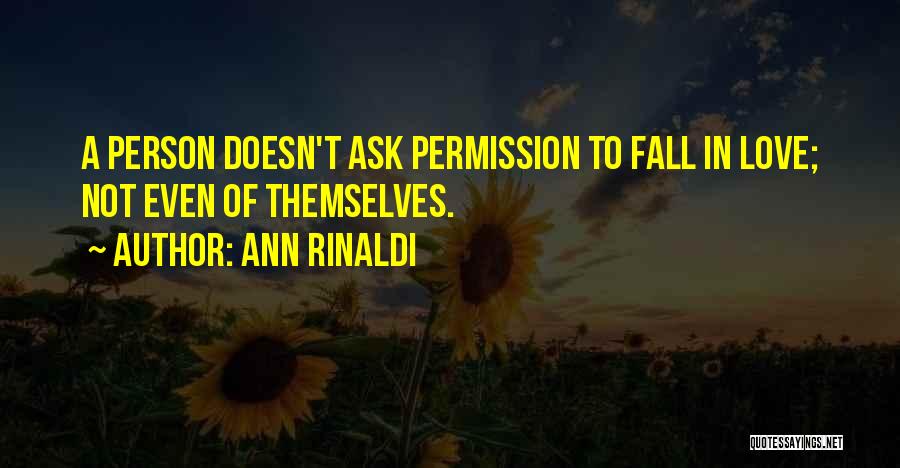 Ann Rinaldi Quotes: A Person Doesn't Ask Permission To Fall In Love; Not Even Of Themselves.