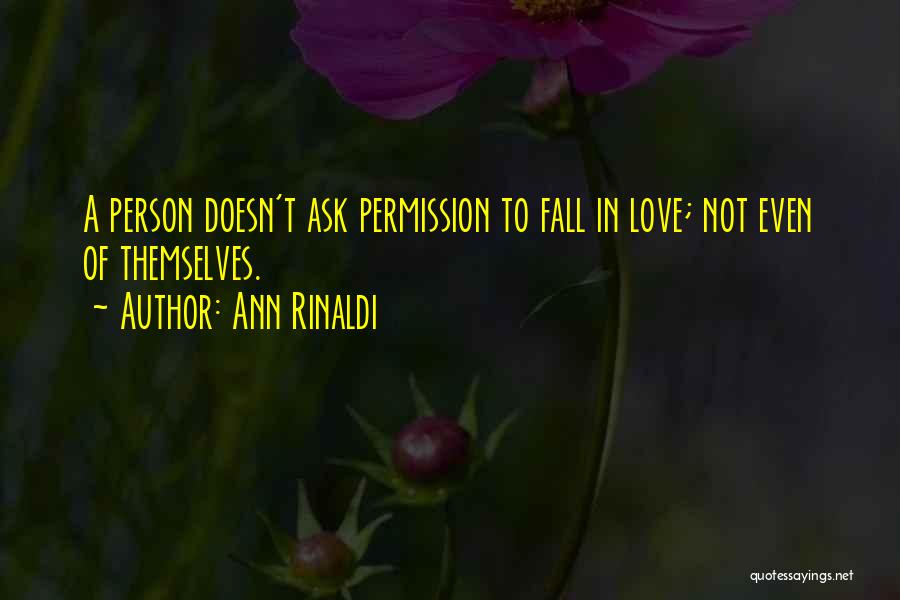 Ann Rinaldi Quotes: A Person Doesn't Ask Permission To Fall In Love; Not Even Of Themselves.