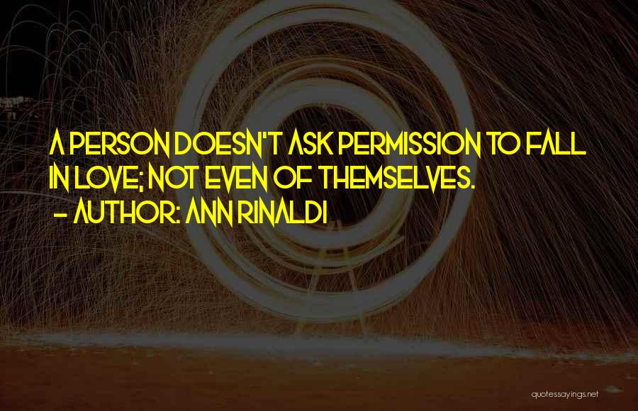 Ann Rinaldi Quotes: A Person Doesn't Ask Permission To Fall In Love; Not Even Of Themselves.