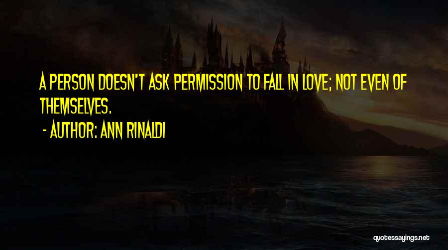 Ann Rinaldi Quotes: A Person Doesn't Ask Permission To Fall In Love; Not Even Of Themselves.