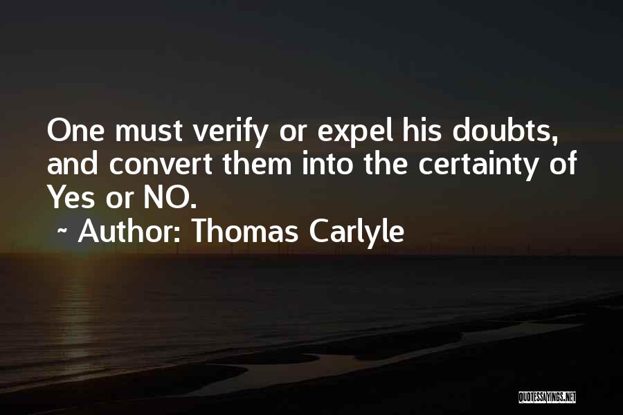 Thomas Carlyle Quotes: One Must Verify Or Expel His Doubts, And Convert Them Into The Certainty Of Yes Or No.