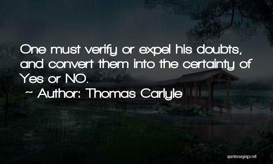 Thomas Carlyle Quotes: One Must Verify Or Expel His Doubts, And Convert Them Into The Certainty Of Yes Or No.
