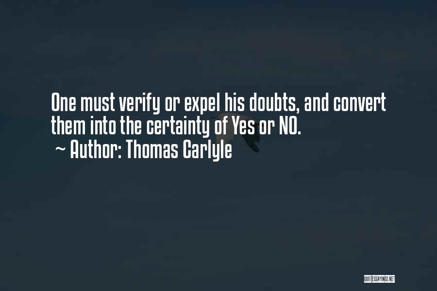 Thomas Carlyle Quotes: One Must Verify Or Expel His Doubts, And Convert Them Into The Certainty Of Yes Or No.