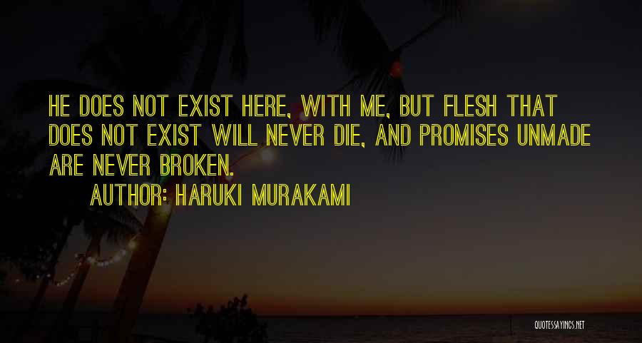 Haruki Murakami Quotes: He Does Not Exist Here, With Me, But Flesh That Does Not Exist Will Never Die, And Promises Unmade Are