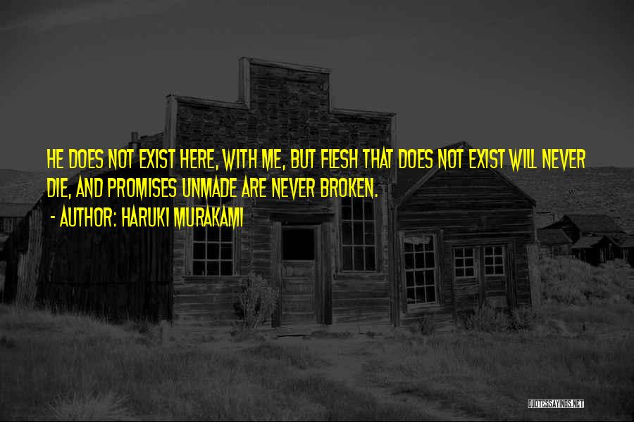 Haruki Murakami Quotes: He Does Not Exist Here, With Me, But Flesh That Does Not Exist Will Never Die, And Promises Unmade Are