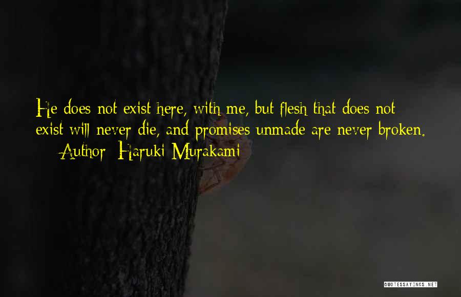 Haruki Murakami Quotes: He Does Not Exist Here, With Me, But Flesh That Does Not Exist Will Never Die, And Promises Unmade Are