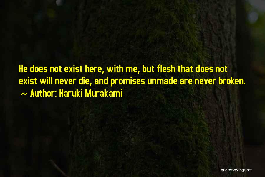 Haruki Murakami Quotes: He Does Not Exist Here, With Me, But Flesh That Does Not Exist Will Never Die, And Promises Unmade Are