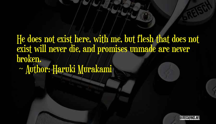 Haruki Murakami Quotes: He Does Not Exist Here, With Me, But Flesh That Does Not Exist Will Never Die, And Promises Unmade Are