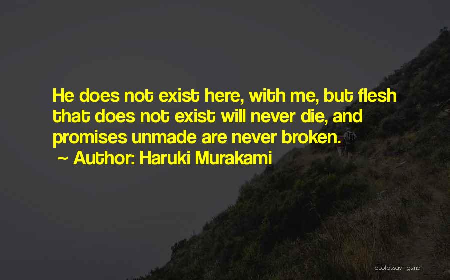 Haruki Murakami Quotes: He Does Not Exist Here, With Me, But Flesh That Does Not Exist Will Never Die, And Promises Unmade Are