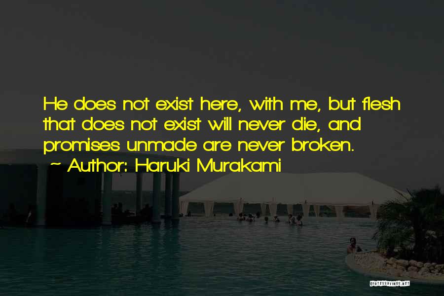 Haruki Murakami Quotes: He Does Not Exist Here, With Me, But Flesh That Does Not Exist Will Never Die, And Promises Unmade Are