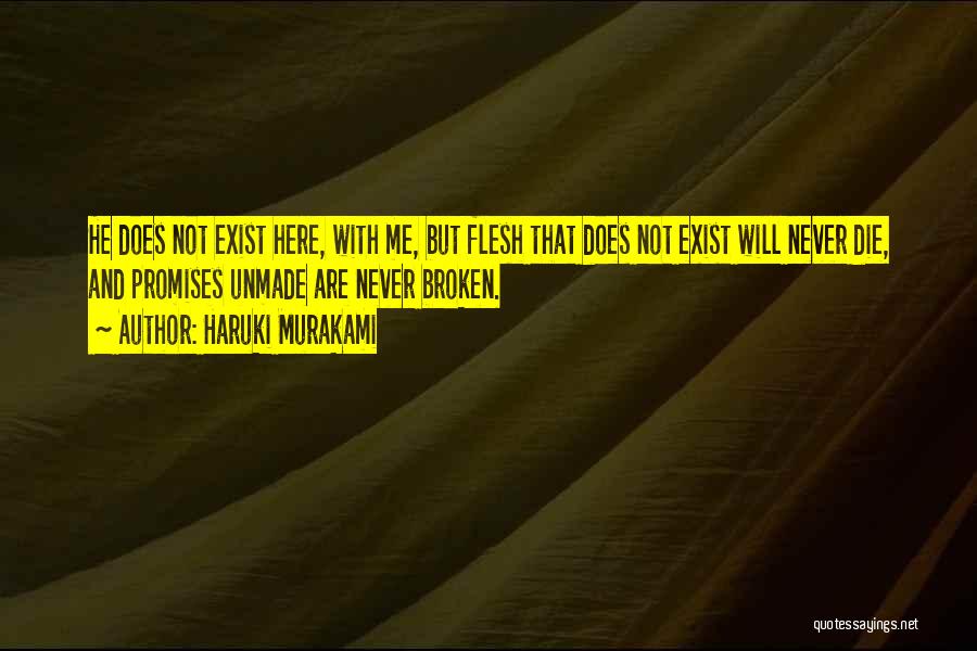 Haruki Murakami Quotes: He Does Not Exist Here, With Me, But Flesh That Does Not Exist Will Never Die, And Promises Unmade Are