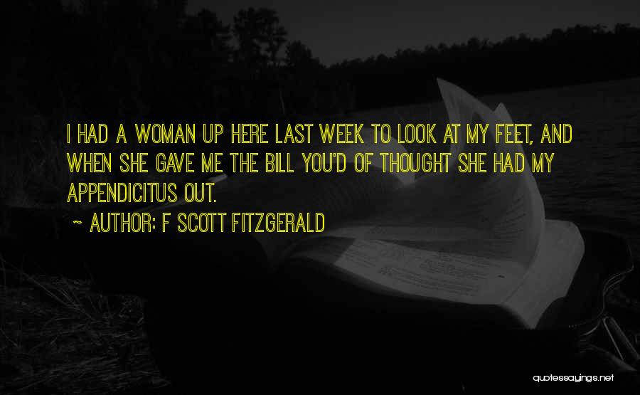F Scott Fitzgerald Quotes: I Had A Woman Up Here Last Week To Look At My Feet, And When She Gave Me The Bill