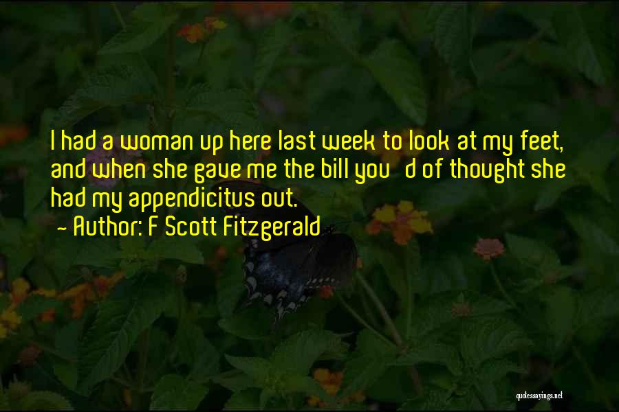 F Scott Fitzgerald Quotes: I Had A Woman Up Here Last Week To Look At My Feet, And When She Gave Me The Bill