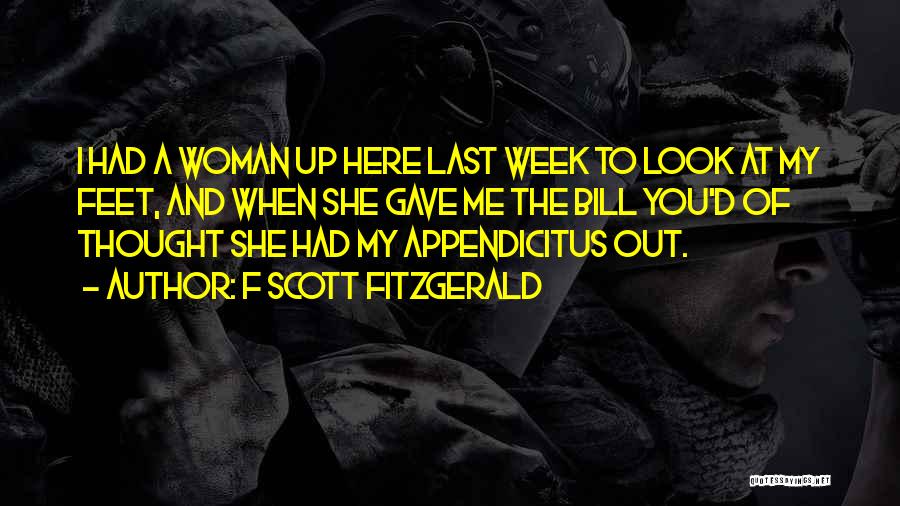 F Scott Fitzgerald Quotes: I Had A Woman Up Here Last Week To Look At My Feet, And When She Gave Me The Bill