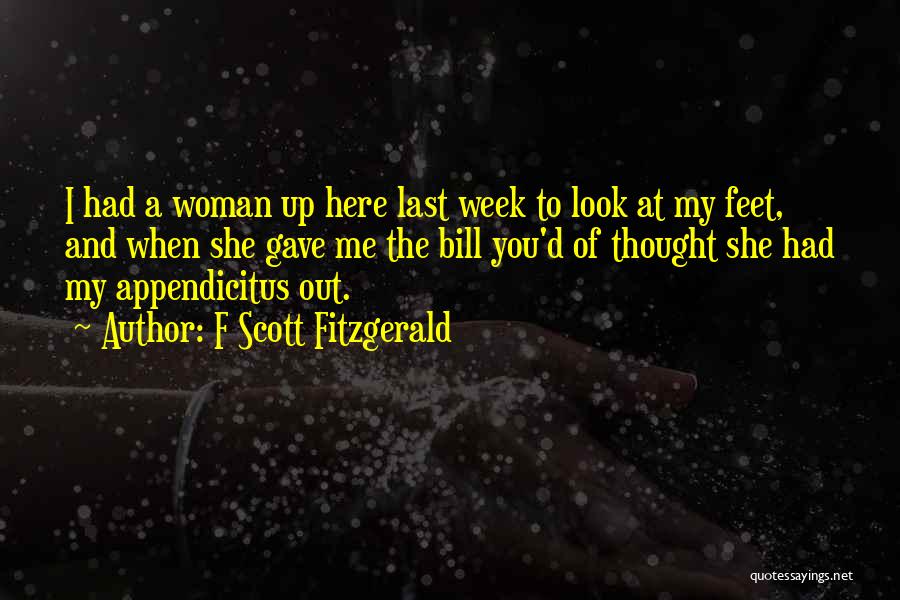 F Scott Fitzgerald Quotes: I Had A Woman Up Here Last Week To Look At My Feet, And When She Gave Me The Bill