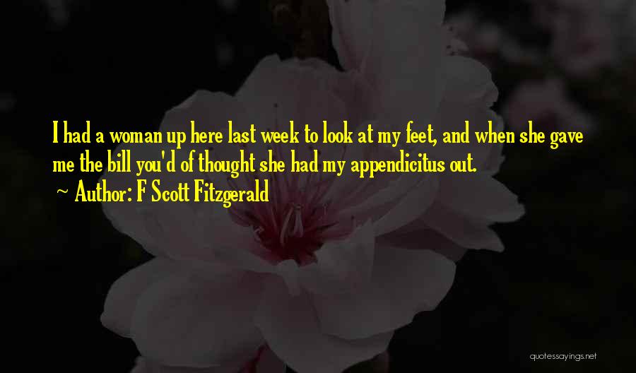 F Scott Fitzgerald Quotes: I Had A Woman Up Here Last Week To Look At My Feet, And When She Gave Me The Bill