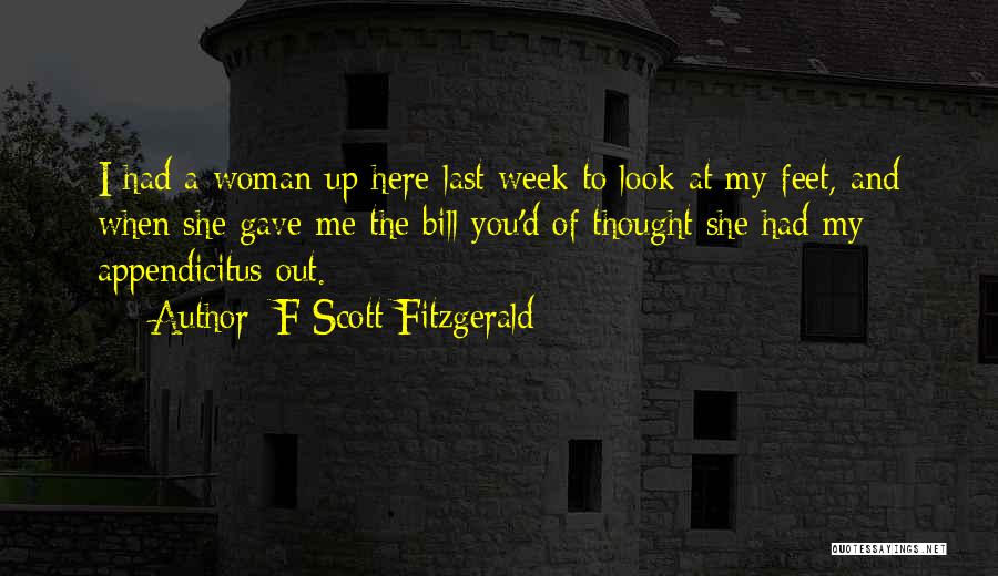 F Scott Fitzgerald Quotes: I Had A Woman Up Here Last Week To Look At My Feet, And When She Gave Me The Bill