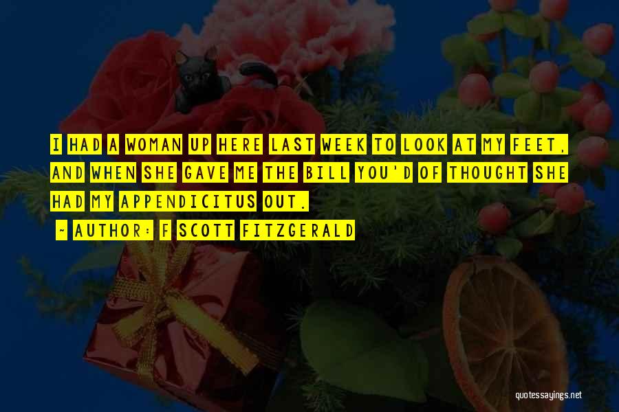 F Scott Fitzgerald Quotes: I Had A Woman Up Here Last Week To Look At My Feet, And When She Gave Me The Bill