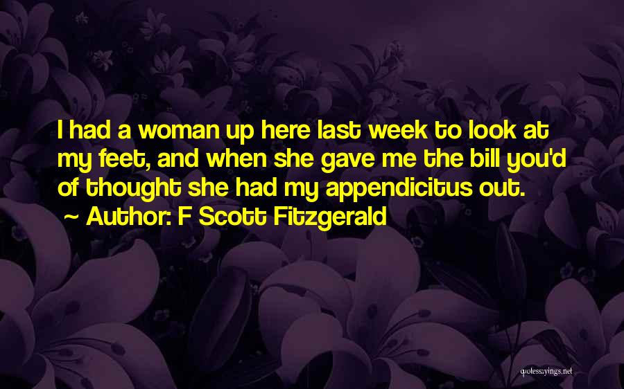 F Scott Fitzgerald Quotes: I Had A Woman Up Here Last Week To Look At My Feet, And When She Gave Me The Bill