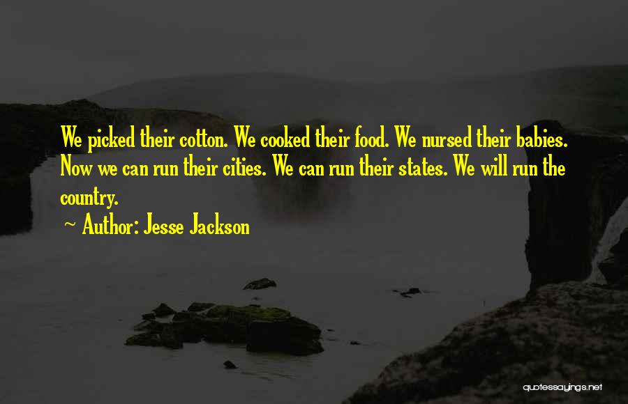 Jesse Jackson Quotes: We Picked Their Cotton. We Cooked Their Food. We Nursed Their Babies. Now We Can Run Their Cities. We Can